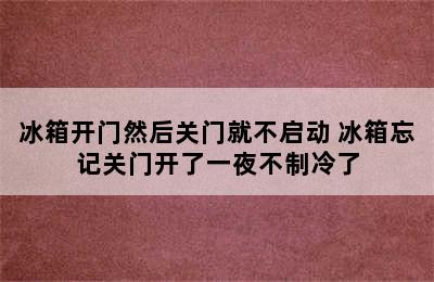 冰箱开门然后关门就不启动 冰箱忘记关门开了一夜不制冷了